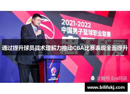通过提升球员战术理解力推动CBA比赛表现全面提升