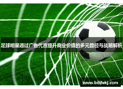 足球明星通过广告代言提升商业价值的多元路径与战略解析