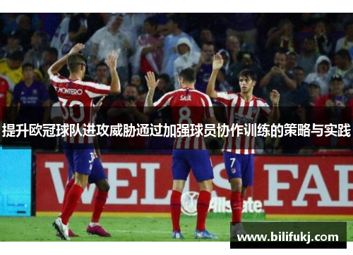 提升欧冠球队进攻威胁通过加强球员协作训练的策略与实践