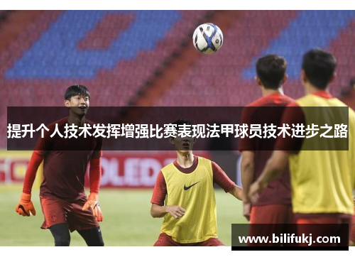 提升个人技术发挥增强比赛表现法甲球员技术进步之路