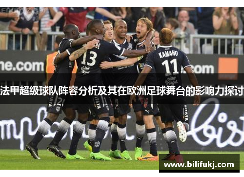 法甲超级球队阵容分析及其在欧洲足球舞台的影响力探讨