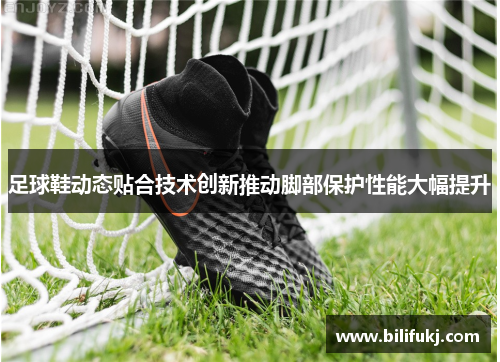 足球鞋动态贴合技术创新推动脚部保护性能大幅提升