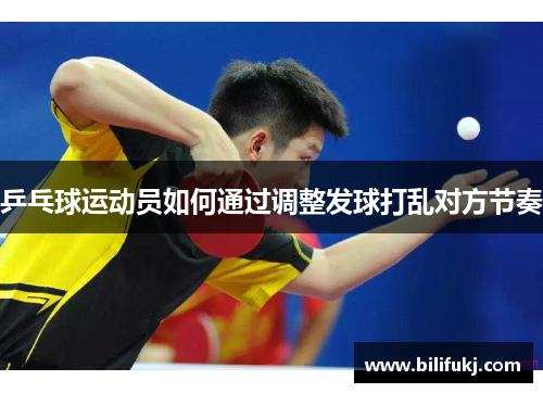 乒乓球运动员如何通过调整发球打乱对方节奏